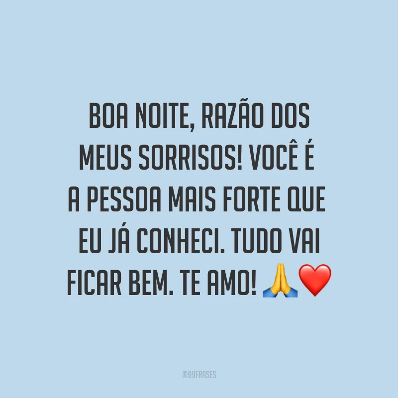 Boa noite, razão dos meus sorrisos! Você é a pessoa mais forte que eu já conheci. Tudo vai ficar bem. Te amo! ?❤