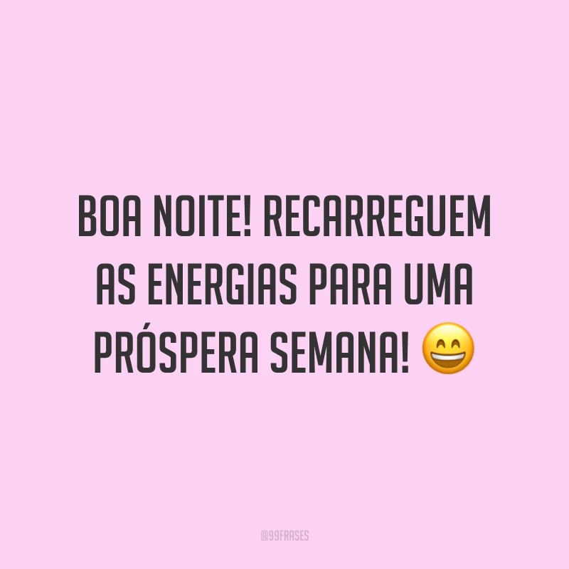 Boa noite! Recarreguem as energias para uma próspera semana! 😄