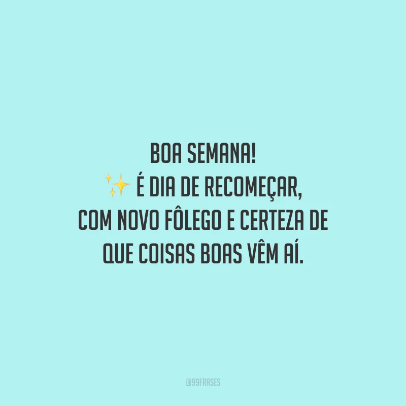 Boa semana! É dia de recomeçar, com novo fôlego e certeza de que coisas boas vêm aí.
