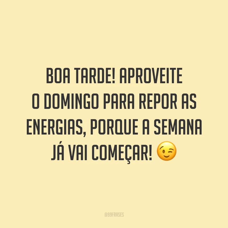 Boa tarde! Aproveite o domingo para repor as energias, porque a semana já vai começar!