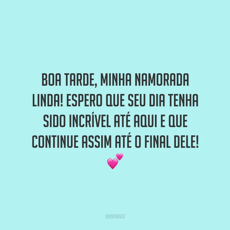 Boa tarde, minha namorada linda! Espero que seu dia tenha sido incrível até aqui e que continue assim até o final dele!