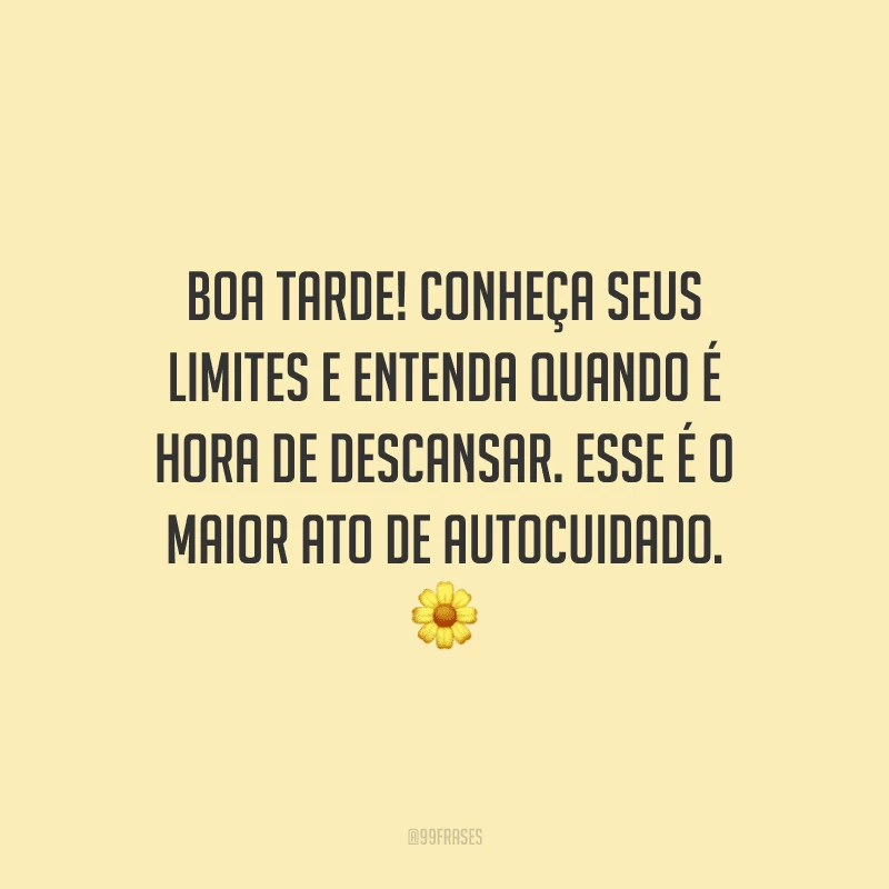 Boa tarde! Conheça seus limites e entenda quando é hora de descansar. Esse é o maior ato de autocuidado.