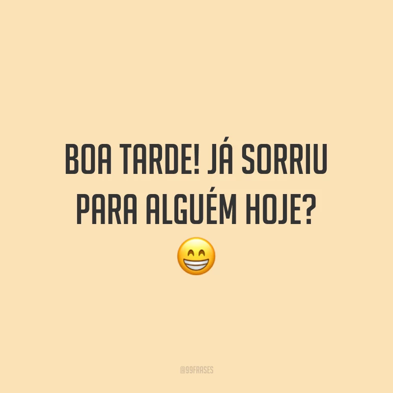 Boa tarde! Já sorriu para alguém hoje? 😁