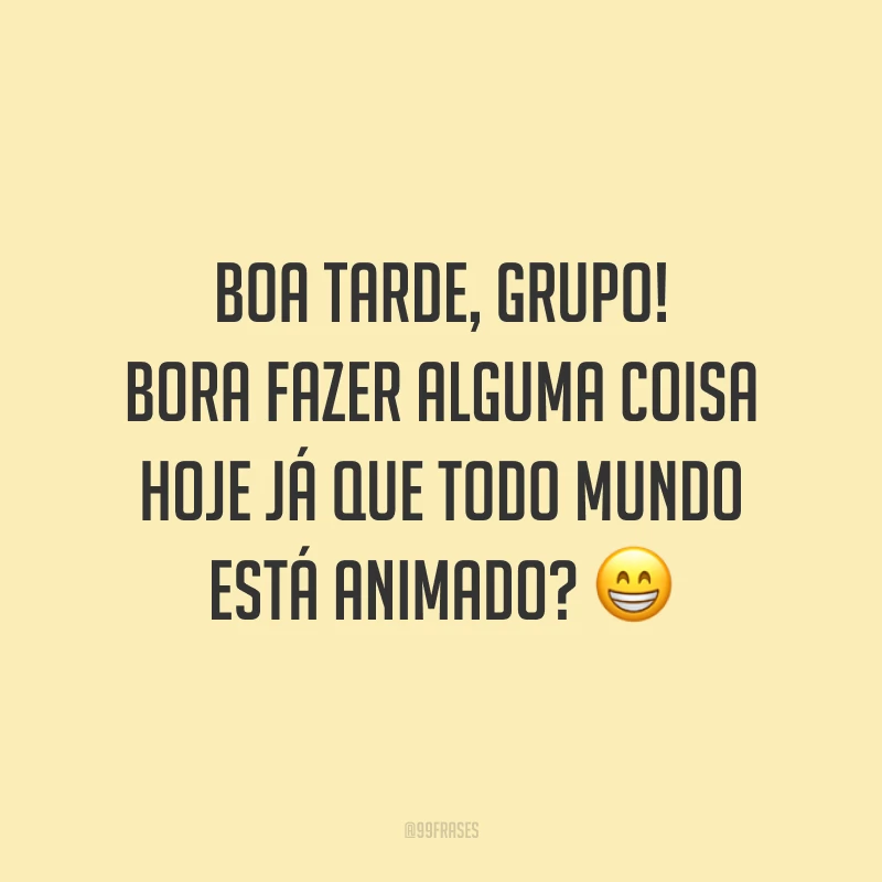 Boa tarde, grupo! Bora fazer alguma coisa hoje já que todo mundo está animado?