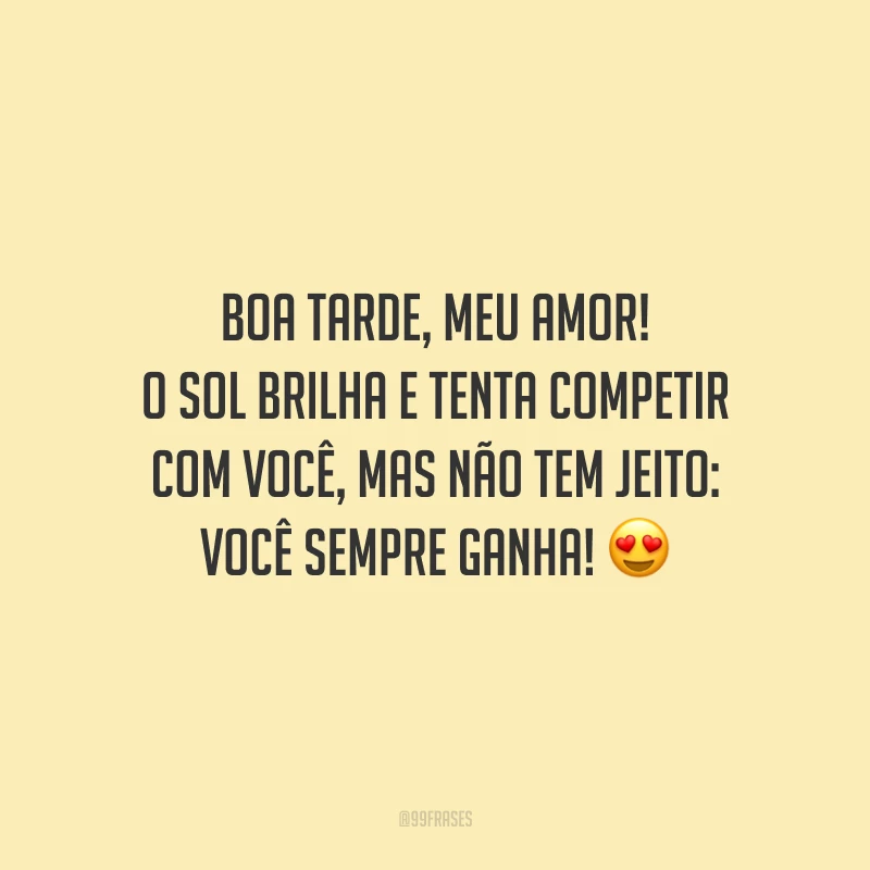 Boa tarde, meu amor! O sol brilha e tenta competir com você, mas não tem jeito: você sempre ganha!