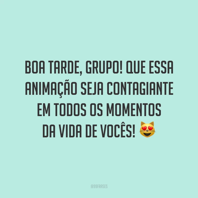 Boa tarde, grupo! Que essa animação seja contagiante em todos os momentos da vida de vocês!
