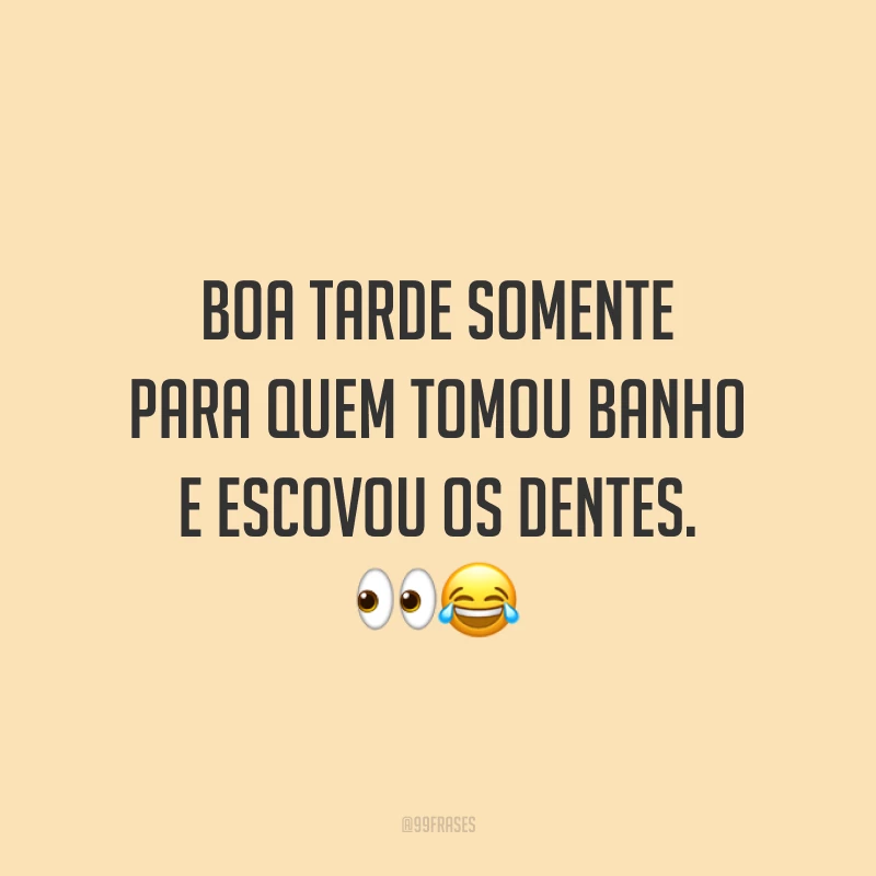 Boa tarde somente para quem tomou banho e escovou os dentes.