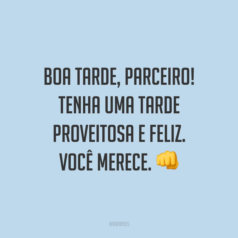 Boa tarde, parceiro! Tenha uma tarde proveitosa e feliz. Você merece. ?