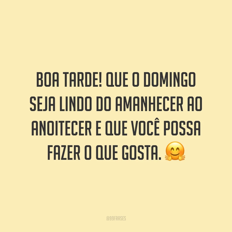 Boa tarde! Que o domingo seja lindo do amanhecer ao anoitecer e que você possa fazer o que gosta.