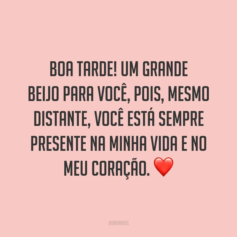 Boa tarde! Um grande beijo para você, pois, mesmo distante, você está sempre presente na minha vida e no meu coração. ❤️