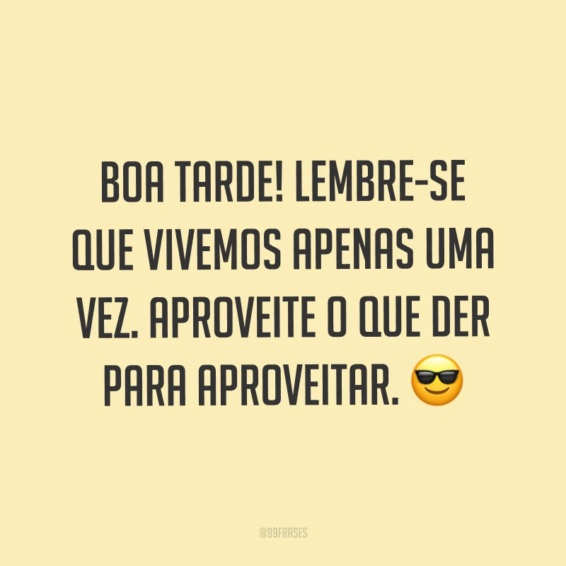 Boa tarde! Lembre-se que vivemos apenas uma vez. Aproveite o que der para aproveitar. ?