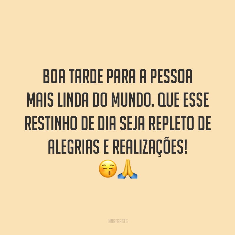 Boa tarde para a pessoa mais linda do mundo. Que esse restinho de dia seja repleto de alegrias e realizações! 😚🙏