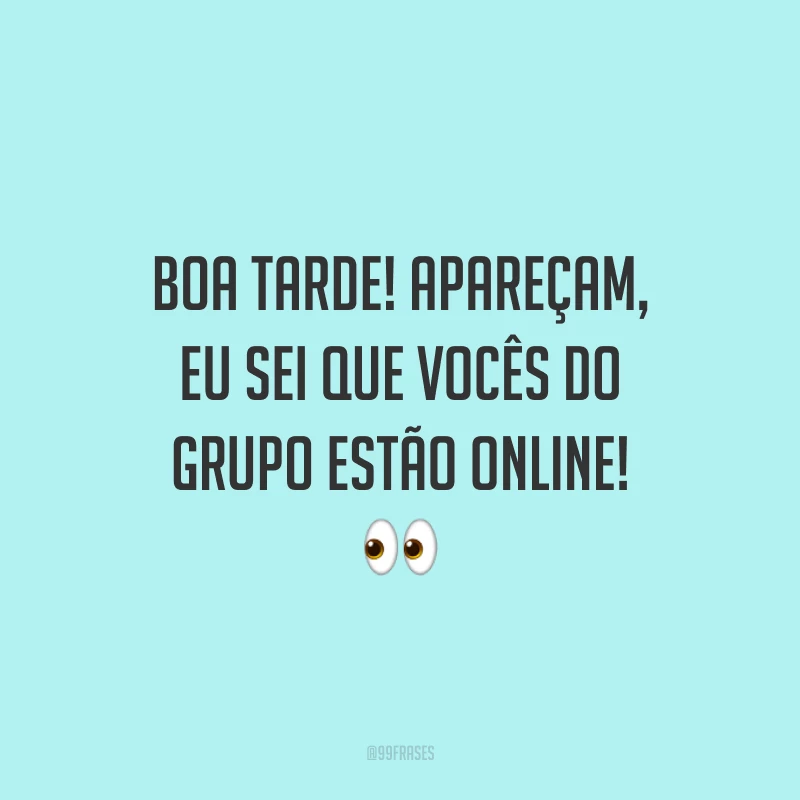 Boa tarde! Apareçam, eu sei que vocês do grupo estão online!
