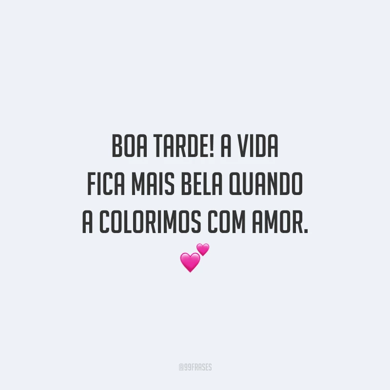 Boa tarde! A vida fica mais bela quando a colorimos com amor.