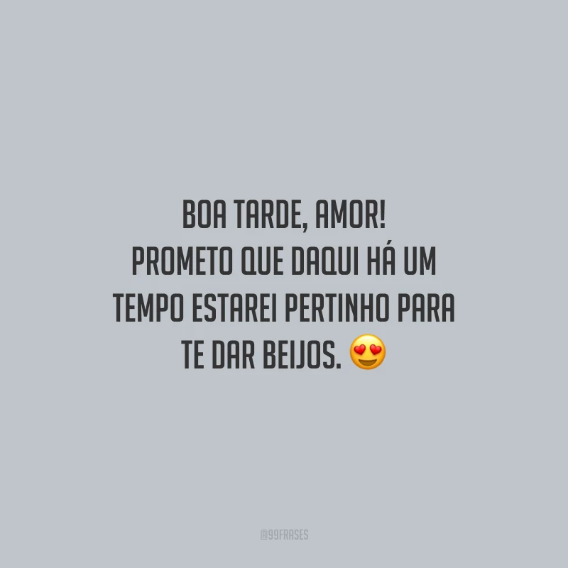 Boa tarde, amor! Prometo que daqui há um tempo estarei pertinho para te dar beijos.