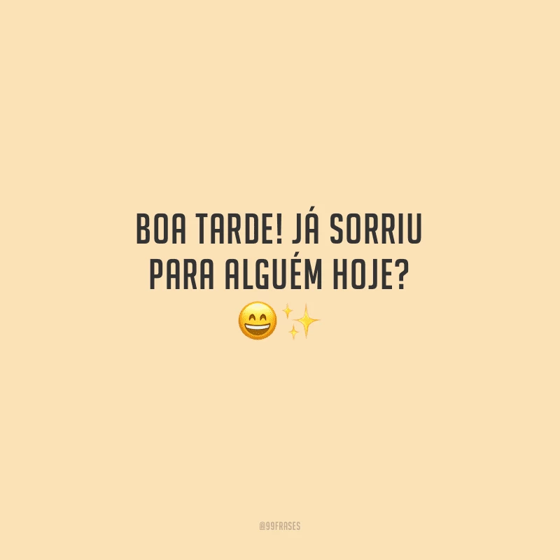 Boa tarde! Já sorriu para alguém hoje?