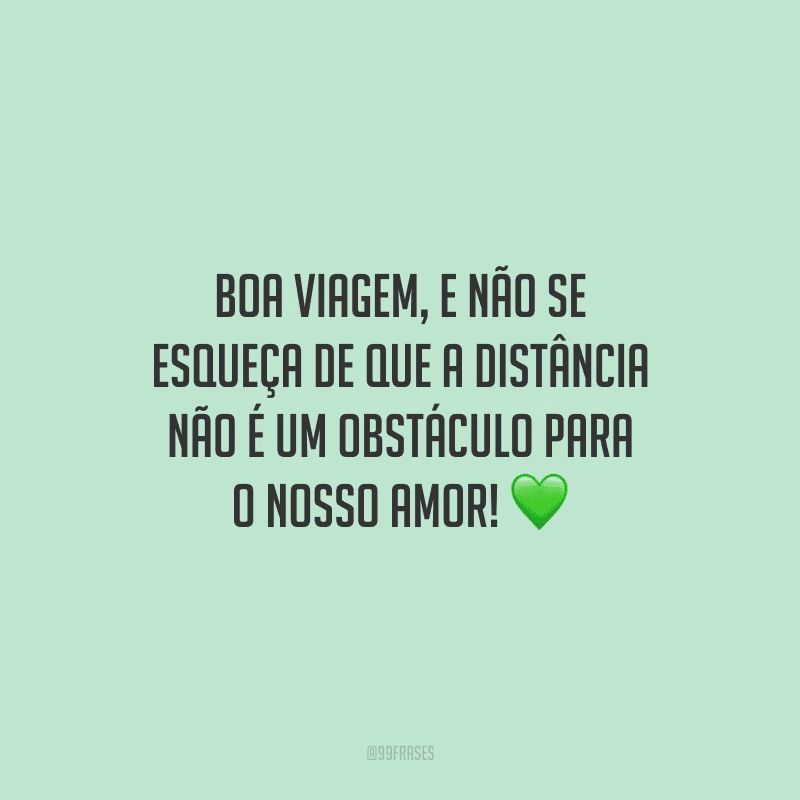 Boa viagem, e não se esqueça de que a distância não é um obstáculo para o nosso amor!