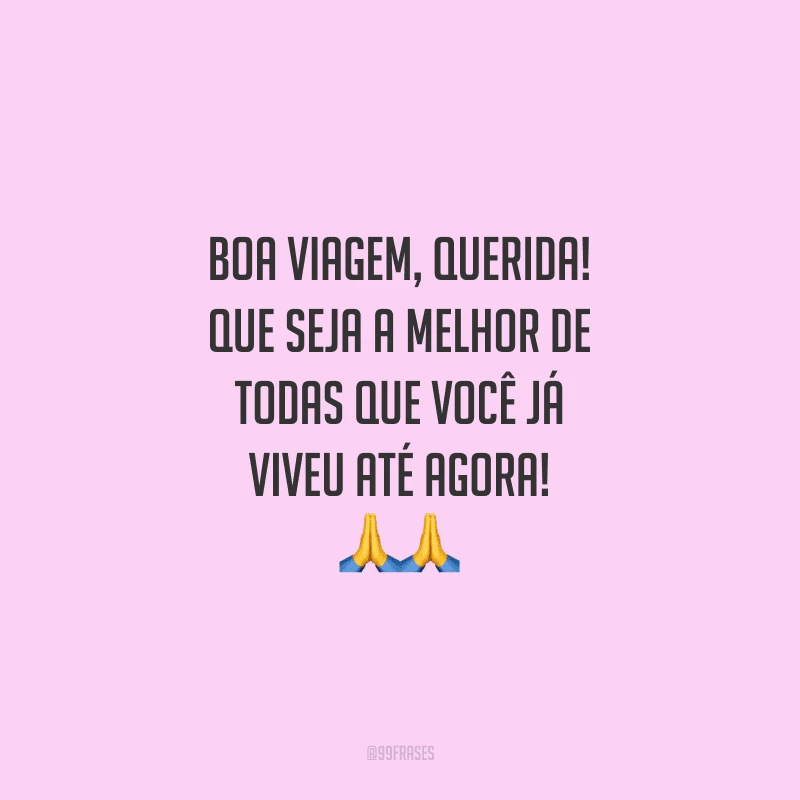 Boa viagem, querida! Que seja a melhor de todas que você já viveu até agora!
