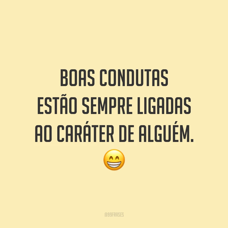 Boas condutas estão sempre ligadas ao caráter de alguém. 😁