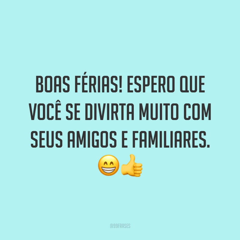 Boas férias! Espero que você se divirta muito com seus amigos e familiares. 😁👍
