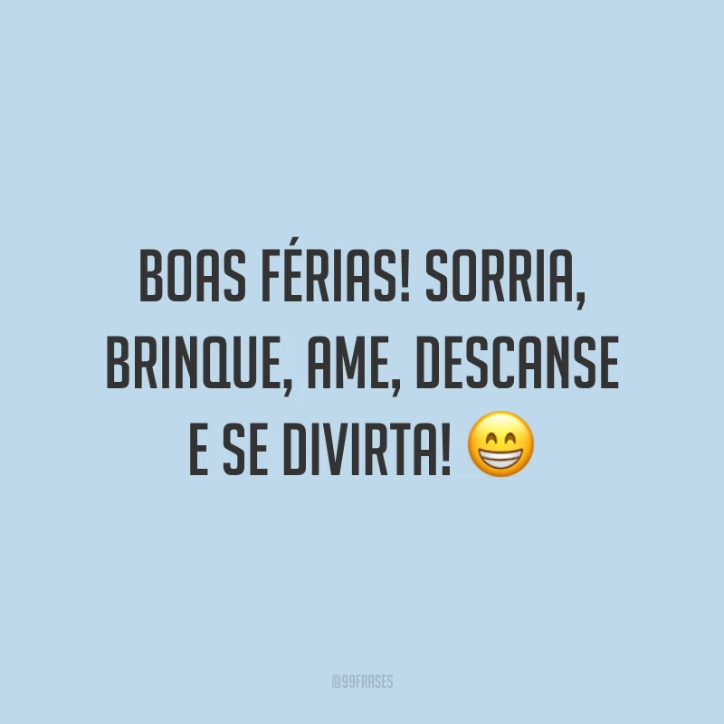 Boas férias! Sorria, brinque, ame, descanse e se divirta! 😁