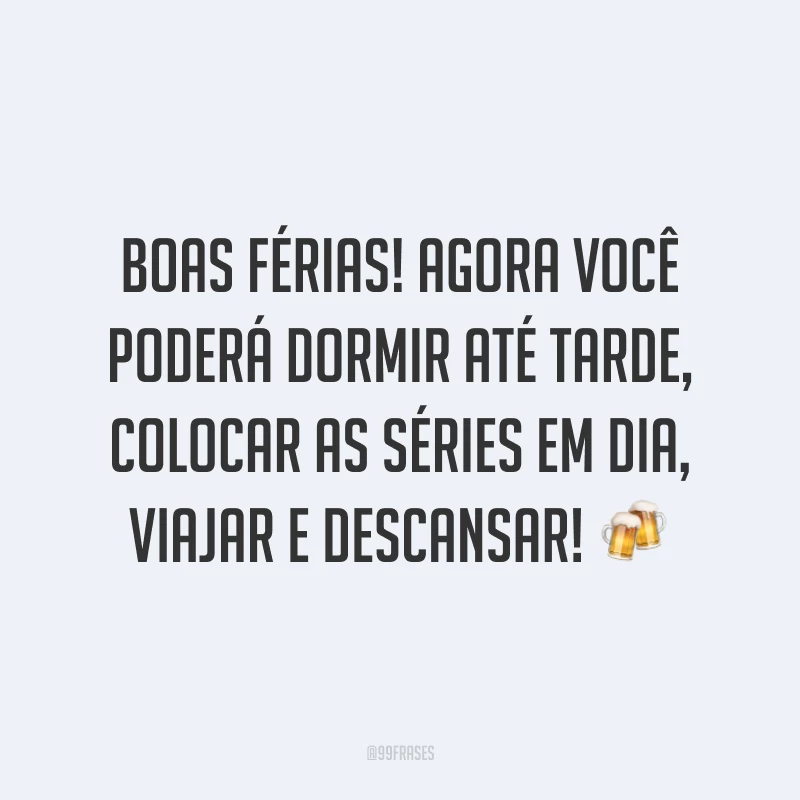 Boas férias! Agora você poderá dormir até tarde, colocar as séries em dia, viajar e descansar! 🍻
