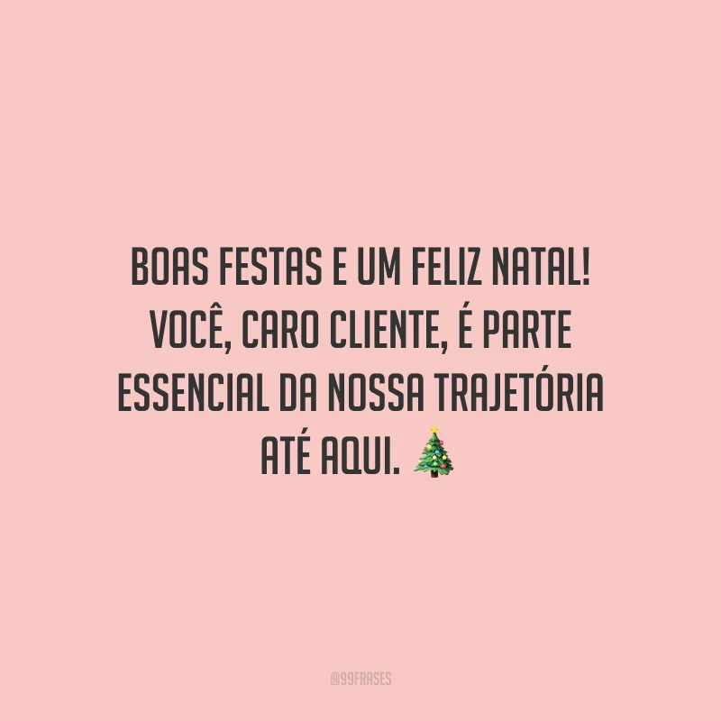 Boas Festas e um Feliz Natal! Você, caro cliente, é parte essencial da nossa trajetória até aqui.