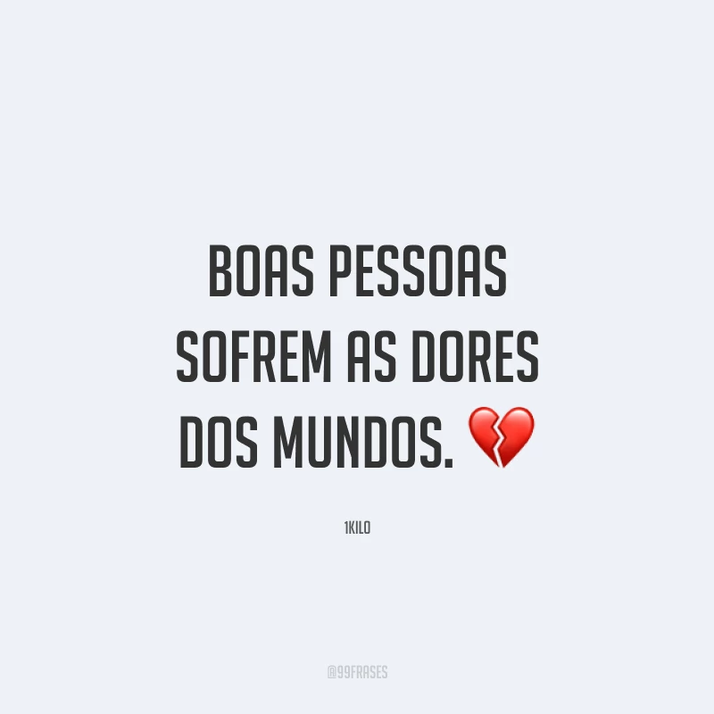 Boas pessoas sofrem as dores dos mundos. 💔