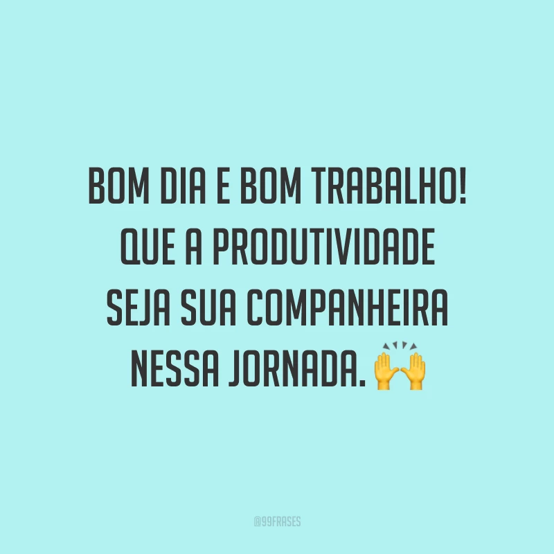 Bom dia e bom trabalho! Que a produtividade seja sua companheira nessa jornada.