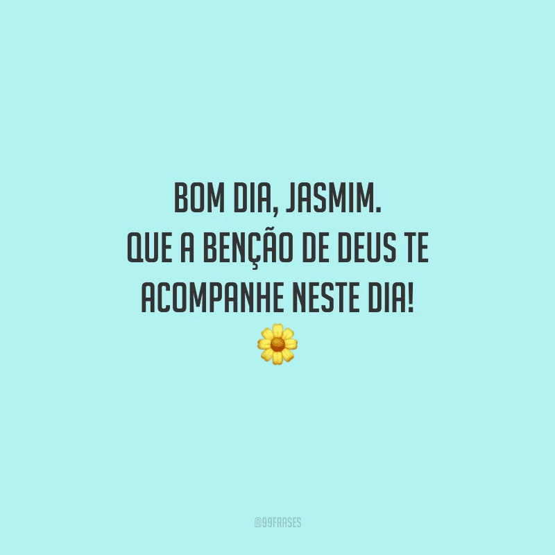 Bom dia, jasmim. Que a benção de Deus te acompanhe neste dia! 