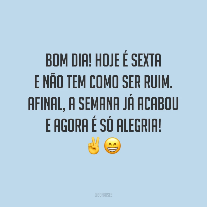 Bom dia! Hoje é sexta e não tem como ser ruim. Afinal, a semana já acabou e agora é só alegria!