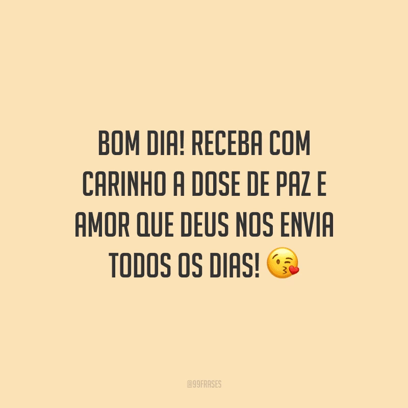 Bom dia! Receba com carinho a dose de paz e amor que Deus nos envia todos os dias!