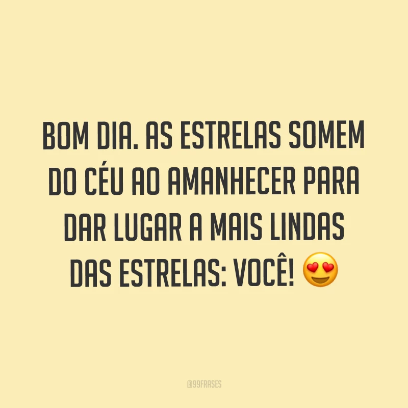 Bom dia. As estrelas somem do céu ao amanhecer para dar lugar a mais lindas das estrelas: você! ?
