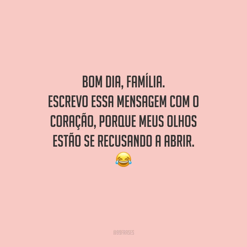 Bom dia, família. Escrevo essa mensagem com o coração, porque meus olhos estão se recusando a abrir. 