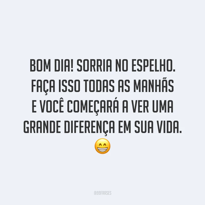 Bom dia! Sorria no espelho. Faça isso todas as manhãs e você começará a ver uma grande diferença em sua vida. 😁