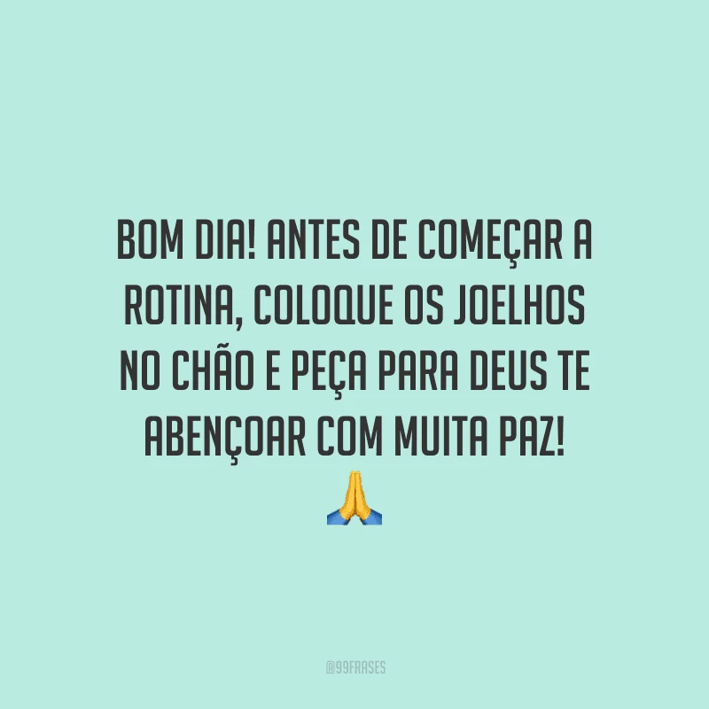 Bom dia! Antes de começar a rotina, coloque os joelhos no chão e peça para Deus te abençoar com muita paz!