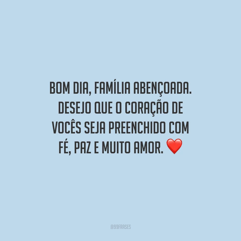 Bom dia, família abençoada. Desejo que o coração de vocês seja preenchido com fé, paz e muito amor. 