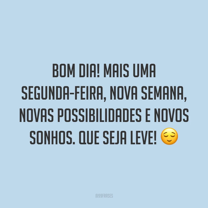 Bom dia! Mais uma segunda-feira, nova semana, novas possibilidades e novos sonhos. Que seja leve! 😌