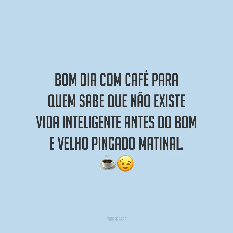 Bom dia com café para quem sabe que não existe vida inteligente antes do bom e velho pingado matinal. 