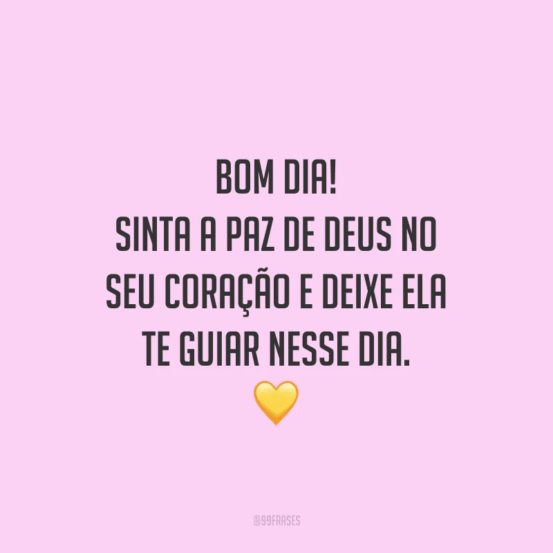 Bom dia! Sinta a paz de Deus no seu coração e deixe ela te guiar nesse dia.