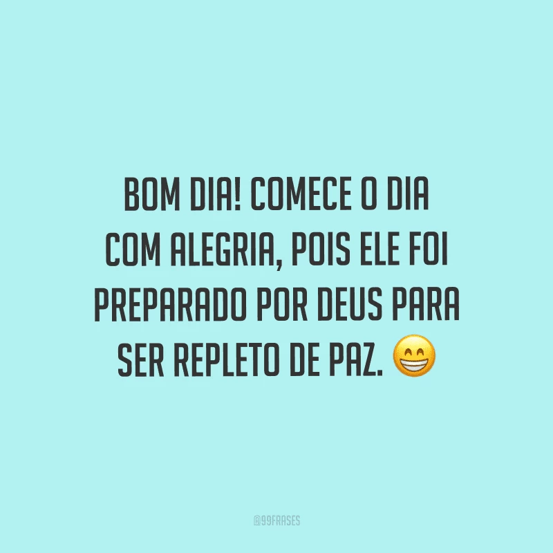 Bom dia! Comece o dia com alegria, pois ele foi preparado por Deus para ser repleto de paz. 😁
