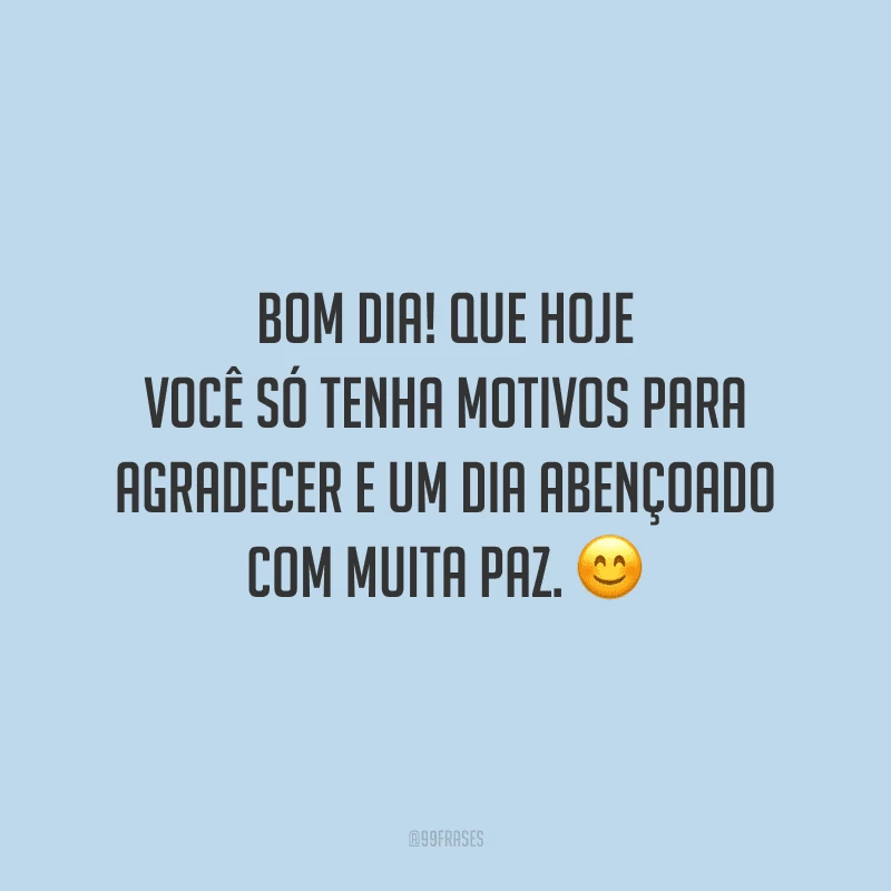 Bom dia! Que hoje você só tenha motivos para agradecer e um dia abençoado com muita paz.