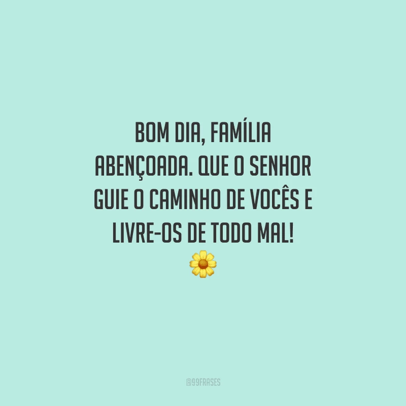 Bom dia, família abençoada. Que o Senhor guie o caminho de vocês e livre-os de todo mal! 