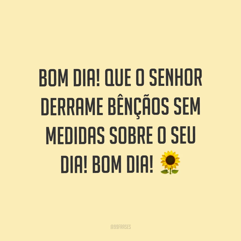 Bom dia! Que o Senhor derrame bênçãos sem medidas sobre o seu dia! Bom dia! ?