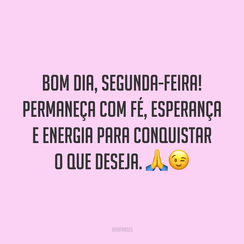 Bom dia, segunda-feira! Permaneça com fé, esperança e energia para conquistar o que deseja. 🙏😉