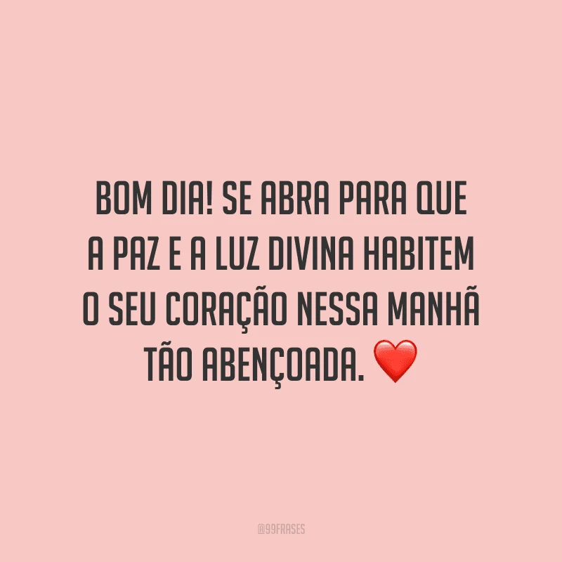 Bom dia! Se abra para que a paz e a luz divina habitem o seu coração nessa manhã tão abençoada.