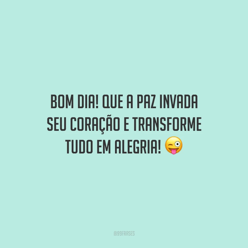 Bom dia! Que a paz invada seu coração e transforme tudo em alegria!