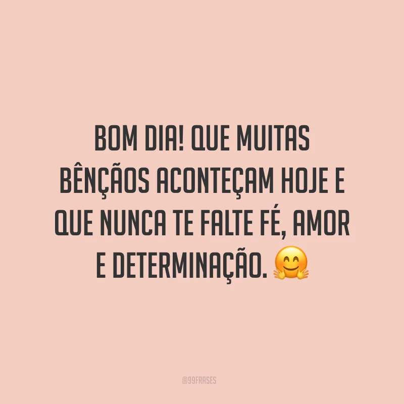 Bom dia! Que muitas bênçãos aconteçam hoje e que nunca te falte fé, amor e determinação. ?