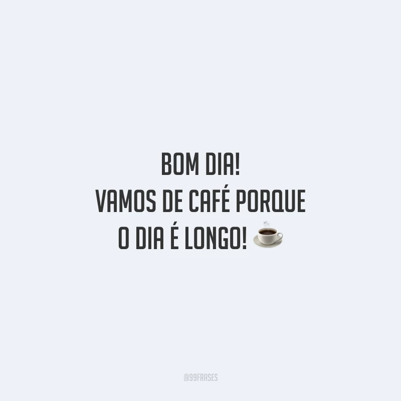 Bom dia! Vamos de café porque o dia é longo!