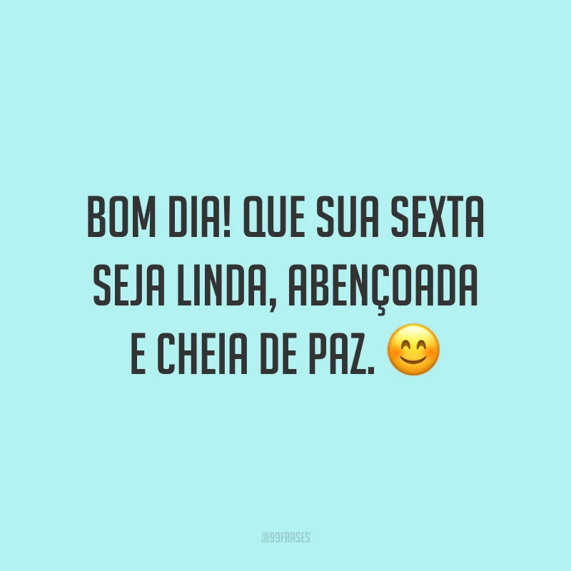 Bom dia! Que sua sexta seja linda, abençoada e cheia de paz.